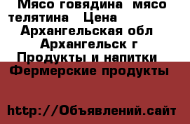 Мясо говядина, мясо телятина › Цена ­ 280-350 - Архангельская обл., Архангельск г. Продукты и напитки » Фермерские продукты   